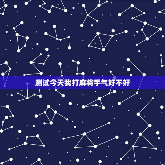 测试今天我打麻将手气好不好，测今天打麻将运气如何
