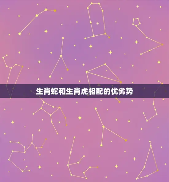 生肖蛇和生肖虎相配的优劣势 生肖蛇和生肖虎相配的优劣势