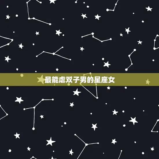 最能虐双子男的星座女 最能虐双子男的星座女