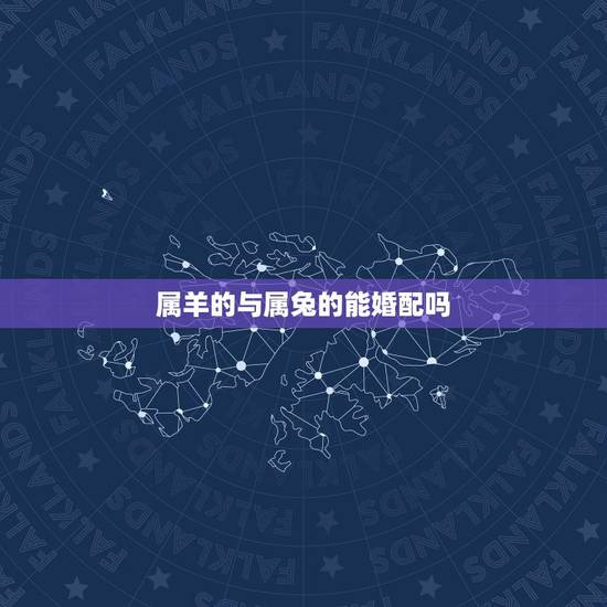 属羊的与属兔的能婚配吗,属羊与属兔可以相配偶吗 属羊的与属兔的能婚配吗,属羊与属兔可以相配偶吗