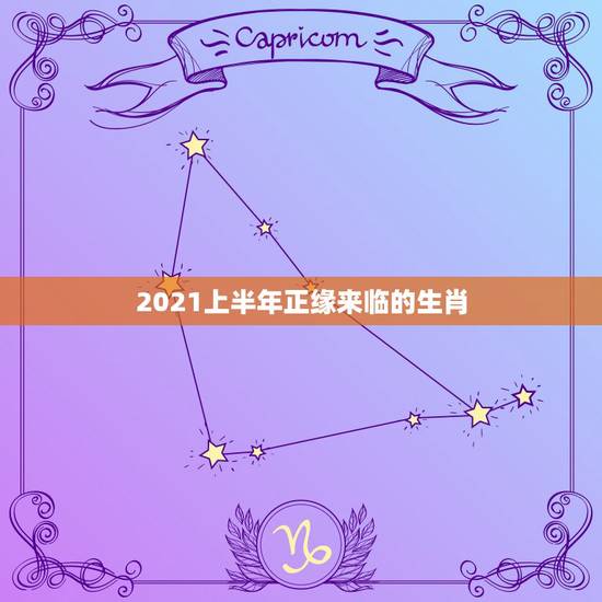 2021上半年正缘来临的生肖，2021年桃花运遇到真爱生肖