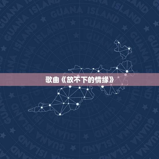 歌曲《放不下的情缘》,放不下的情情缘缘是什么意思 歌曲《放不下的情缘》,放不下的情情缘缘是什么意思