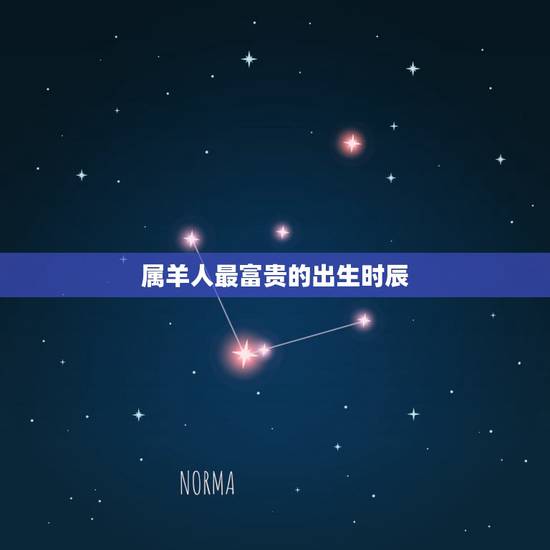 属羊人最富贵的出生时辰,属羊什么时辰出生好 属羊人最富贵的出生时辰,属羊什么时辰出生好