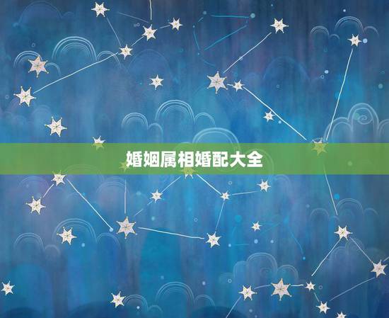 婚姻属相婚配大全，男女婚姻属相配对表