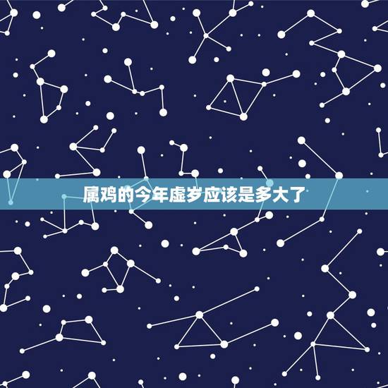 属鸡的今年虚岁应该是多大了，今年属鸡的多大年龄