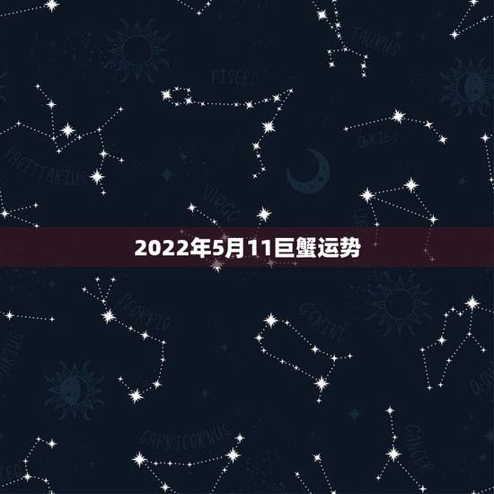 2022年5月11巨蟹运势,巨蟹座未来5年感情运势 2022年5月11巨蟹运势,巨蟹座未来5年感情运势