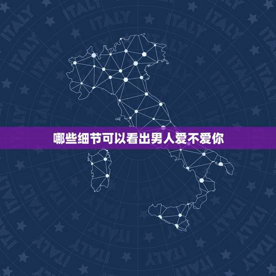 哪些细节可以看出男人爱不爱你,从相处中的哪些细节中可以看出一个男人是不 哪些细节可以看出男人爱不爱你,从相处中的哪些细节中可以看出一个男人是不