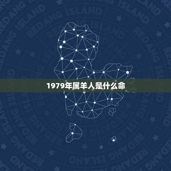 1979年属羊人是什么命,79年属羊2022 年的运势 1979年属羊人是什么命,79年属羊2022 年的运势