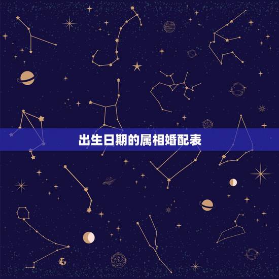 出生日期的属相婚配表,十二生肖各自代表的时间 出生日期的属相婚配表,十二生肖各自代表的时间
