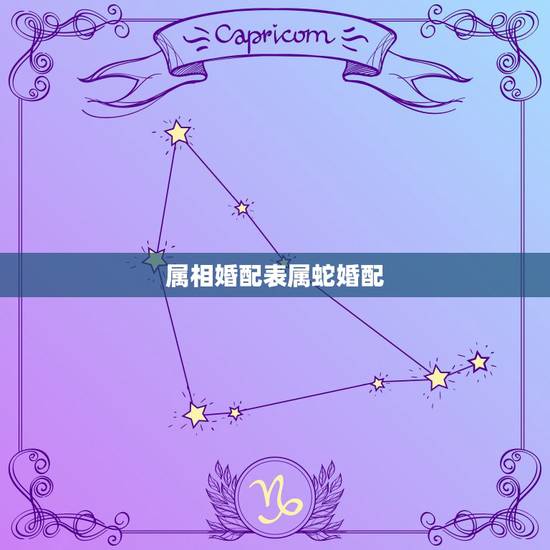 属相婚配表属蛇婚配，属蛇的和什么属相最配 揭秘最佳婚配表