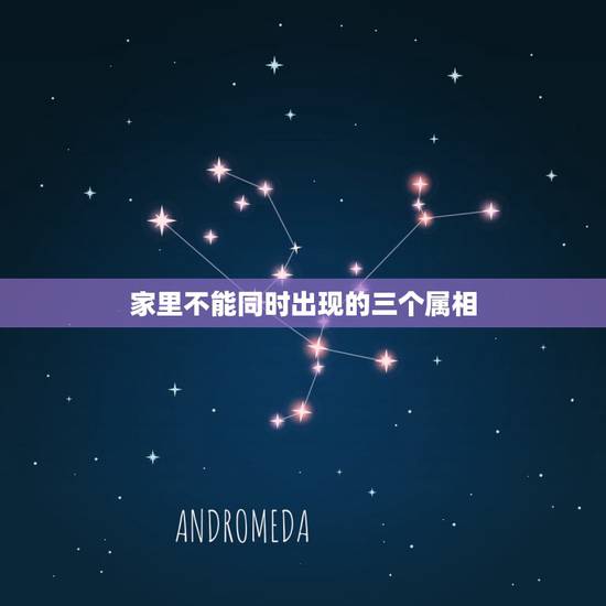 家里不能同时出现的三个属相,家里不能同时出现的三个属相? 家里不能同时出现的三个属相,家里不能同时出现的三个属相?