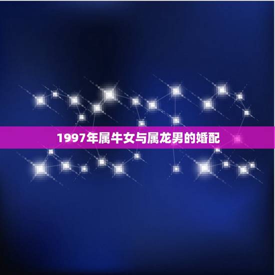 1997年属牛女与属龙男的婚配，女属牛97年 男属龙88年 配吗