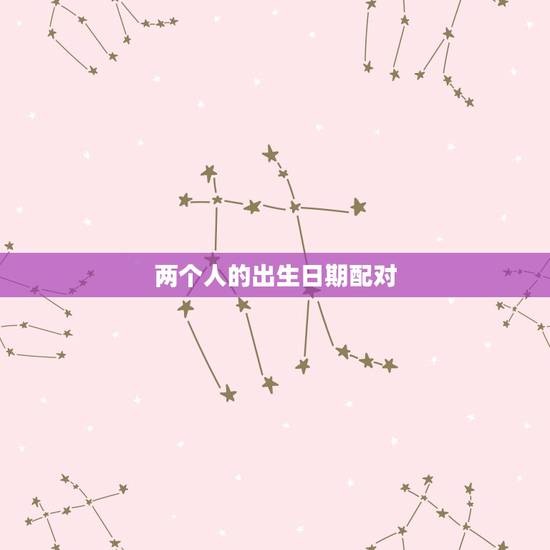 两个人的出生日期配对,算算两个人的生辰八字 两个人的出生日期配对,算算两个人的生辰八字