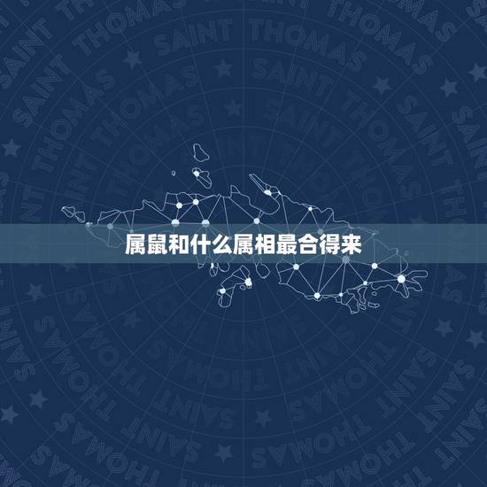 属鼠和什么属相最合得来，属鼠和什么属相相最配