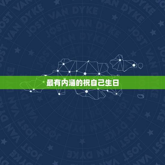 最有内涵的祝自己生日,祝福自己生日的话 最有内涵的祝自己生日,祝福自己生日的话
