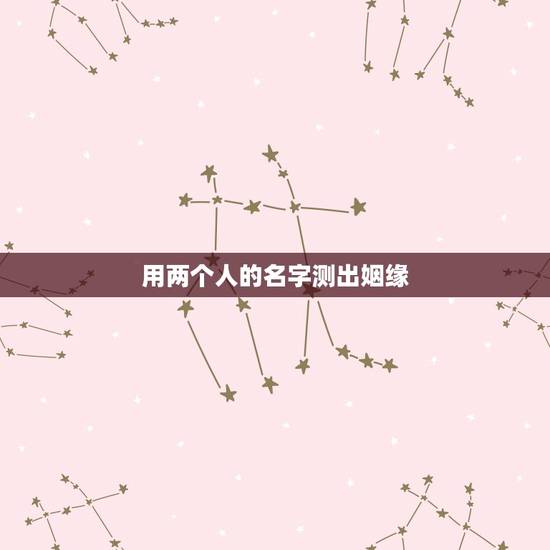 用两个人的名字测出姻缘 名字姻缘配对超准 用两个人的名字测出姻缘 名字姻缘配对超准