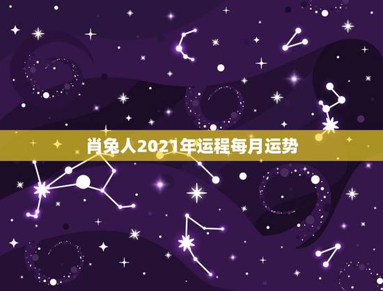 肖兔人2021年运程每月运势，属兔2021年运势及运程女性