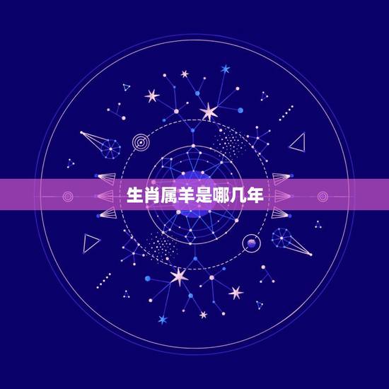 生肖属羊是哪几年,属羊的年份表对年龄 生肖属羊是哪几年,属羊的年份表对年龄
