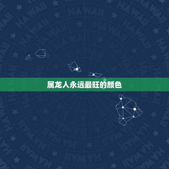 属龙人永远最旺的颜色，2021年属龙的幸运色是什么颜色