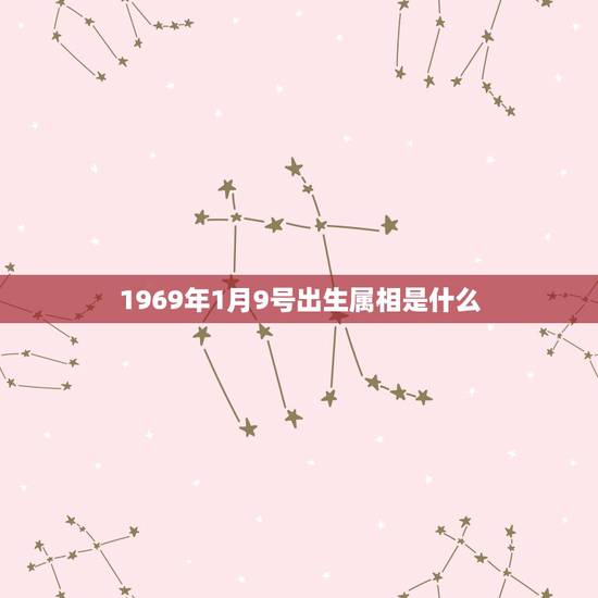 1969年1月9号出生属相是什么,1969年1月9日2点出生的人生辰八 1969年1月9号出生属相是什么,1969年1月9日2点出生的人生辰八