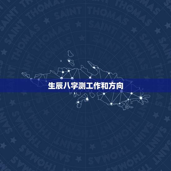 生辰八字测工作和方向 八字如何看工作的地方