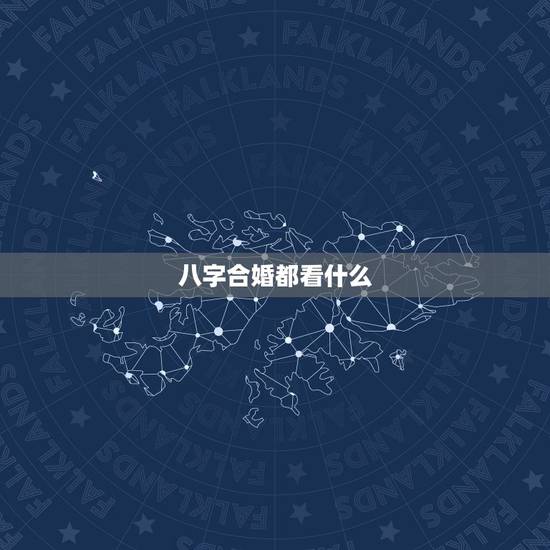 八字合婚都看什么,八字合婚都说哪些内容 八字合婚都看什么,八字合婚都说哪些内容