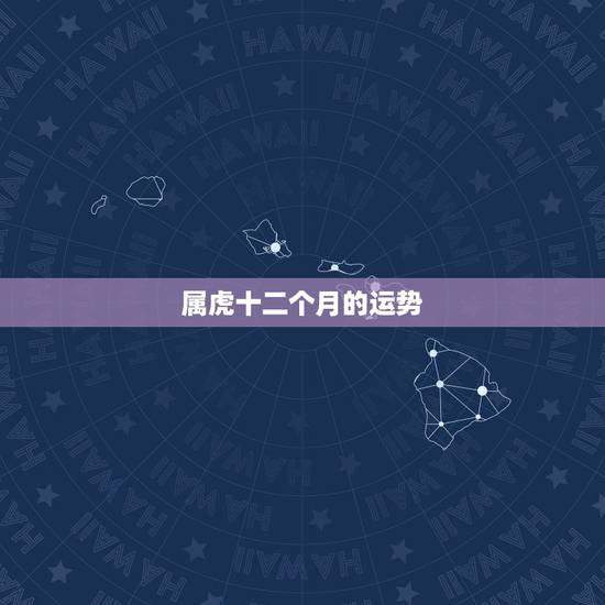 属虎十二个月的运势,属虎人2022年运势运程 属虎十二个月的运势,属虎人2022年运势运程