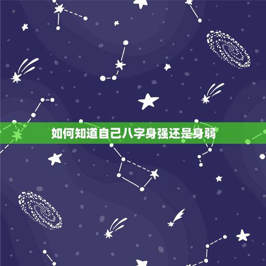 如何知道自己八字身强还是身弱，生辰八字中如何看命主身强还是身弱