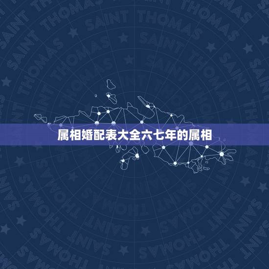 属相婚配表大全六七年的属相,属相婚配十二生肖年龄表 属相婚配表大全六七年的属相,属相婚配十二生肖年龄表