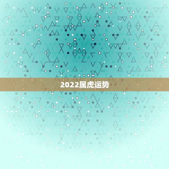 2022属虎运势，属虎2022年幸运色