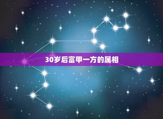 30岁后富甲一方的属相，有大师说我30岁左右会富甲一方， 之后会财倒，