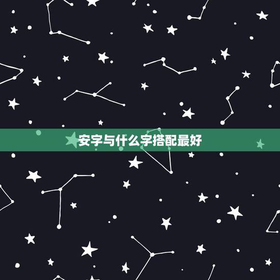安字与什么字搭配最好,安字配啥谐音字好听 安字与什么字搭配最好,安字配啥谐音字好听