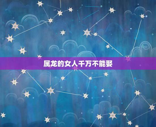 属龙的女人千万不能娶，生肖龙命中有两大贵人