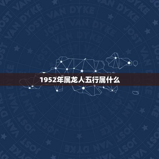 1952年属龙人五行属什么,龙五行中属啥 1952年属龙人五行属什么,龙五行中属啥