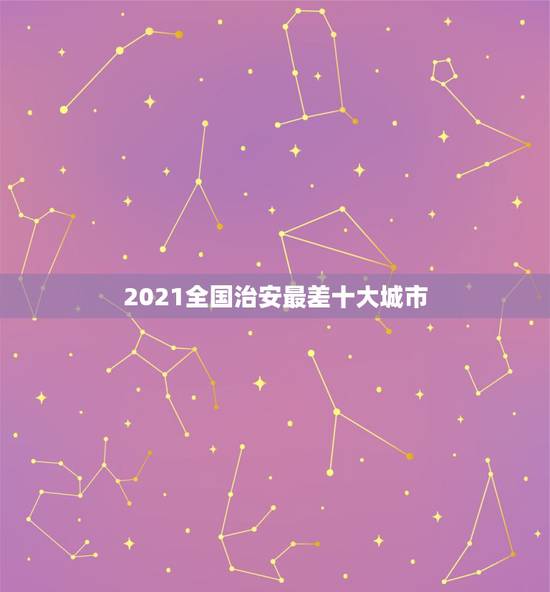 2021全国治安最差十大城市，目前中国治安最差的是那个城市？