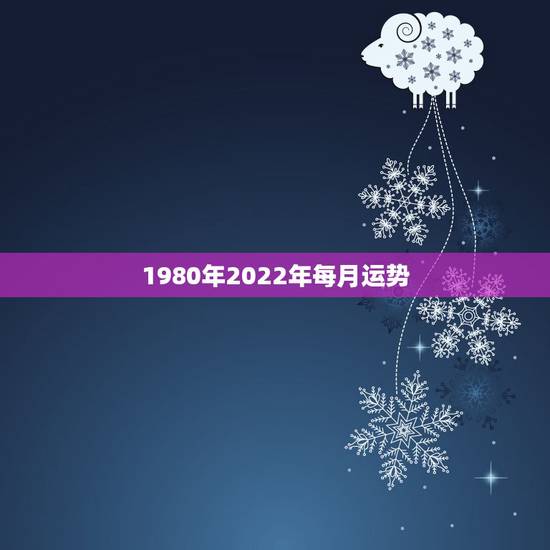1980年2022年每月运势,80年属猴男2021年运势每月运势 1980年2022年每月运势,80年属猴男2021年运势每月运势