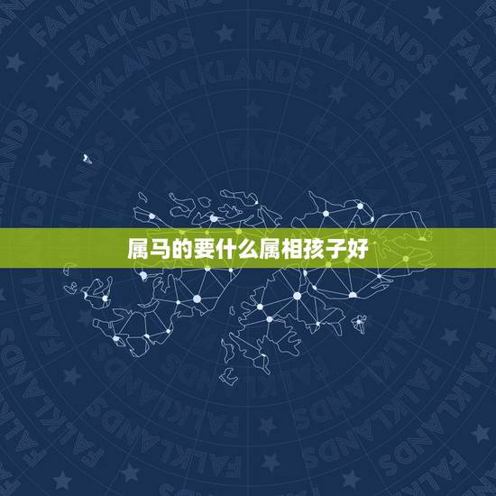 属马的要什么属相孩子好，一对属马的夫妻生什么属相的孩子好？