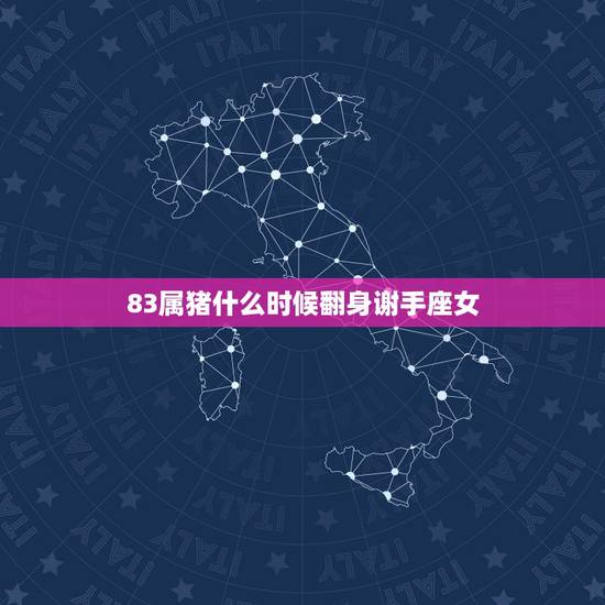 83属猪什么时候翻身谢手座女,83年属猪人三大坎 83属猪什么时候翻身谢手座女,83年属猪人三大坎