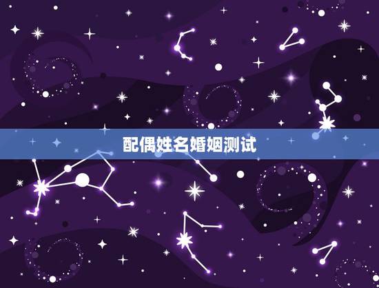 配偶姓名婚姻测试,求腾讯婚姻测试名字 配偶姓名婚姻测试,求腾讯婚姻测试名字