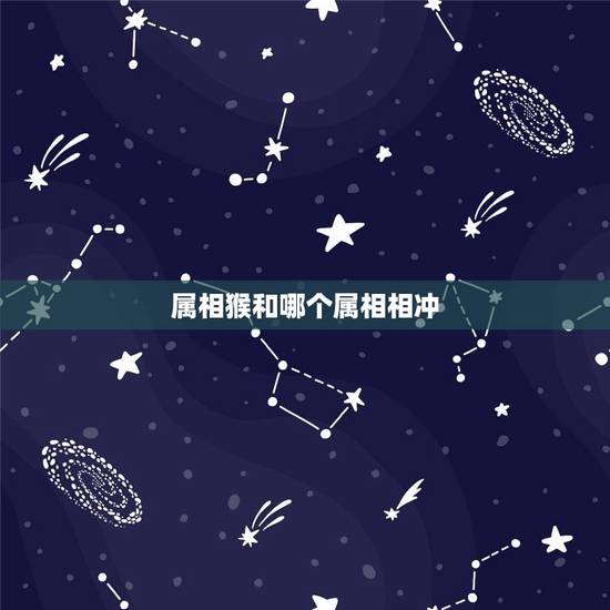属相猴和哪个属相相冲，属猴和什么属相犯冲