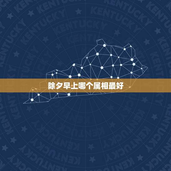 除夕早上哪个属相最好，十二生肖中哪个属相最好