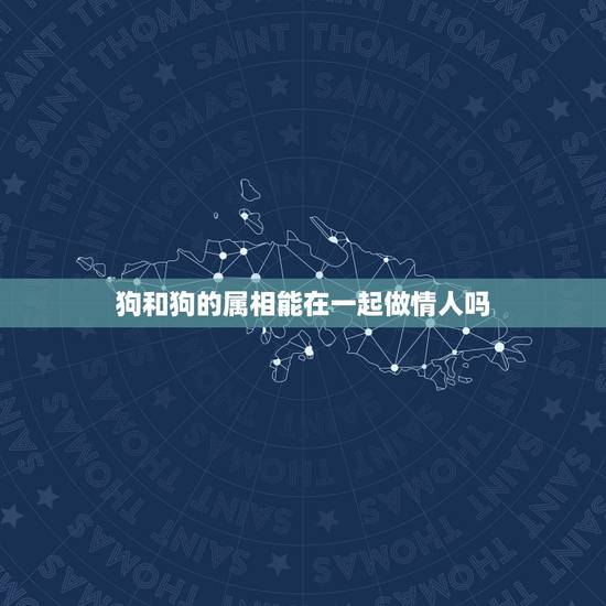 狗和狗的属相能在一起做情人吗,属狗的和属猴做情人,会给彼此带来好运吗 狗和狗的属相能在一起做情人吗,属狗的和属猴做情人,会给彼此带来好运吗