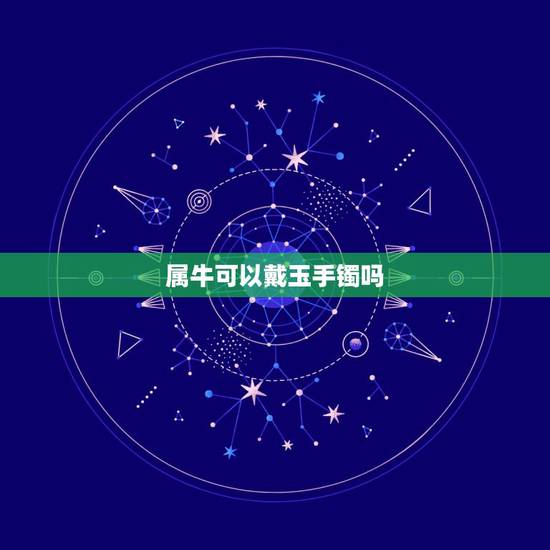 属牛可以戴玉手镯吗,玉镯子戴哪只手 属牛可以戴玉手镯吗,玉镯子戴哪只手