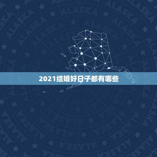 2021结婚好日子都有哪些,2021十月结婚好日子有哪些,女89年农历 2021结婚好日子都有哪些,2021十月结婚好日子有哪些,女89年农历