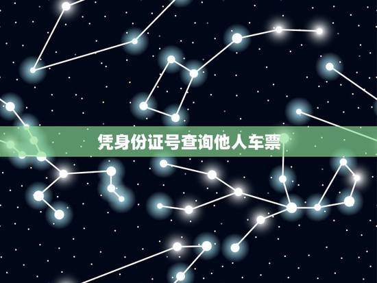 凭身份证号查询他人车票，如何用身份证号查火车票定票情况