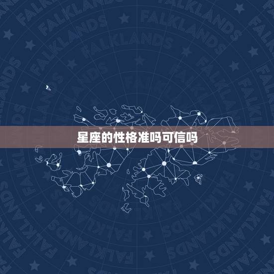 星座的性格准吗可信吗,星座判断一个人准吗? 星座的性格准吗可信吗,星座判断一个人准吗?