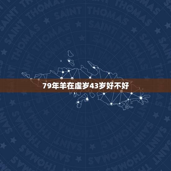 79年羊在虚岁43岁好不好,1979属羊2022年运势大全 79年羊在虚岁43岁好不好,1979属羊2022年运势大全