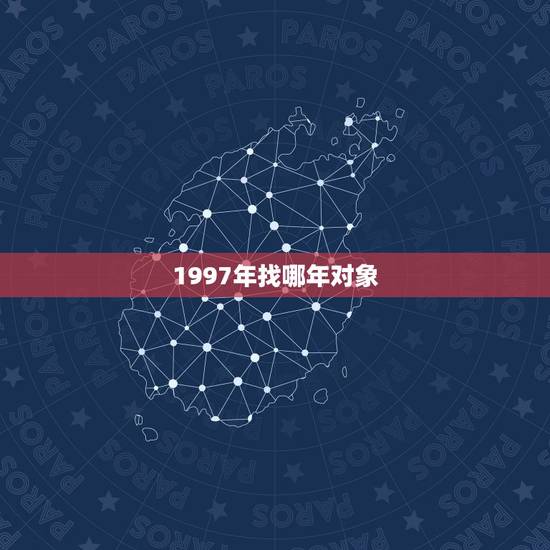 1997年找哪年对象，1997年的女人应该找哪年的男人结婚？