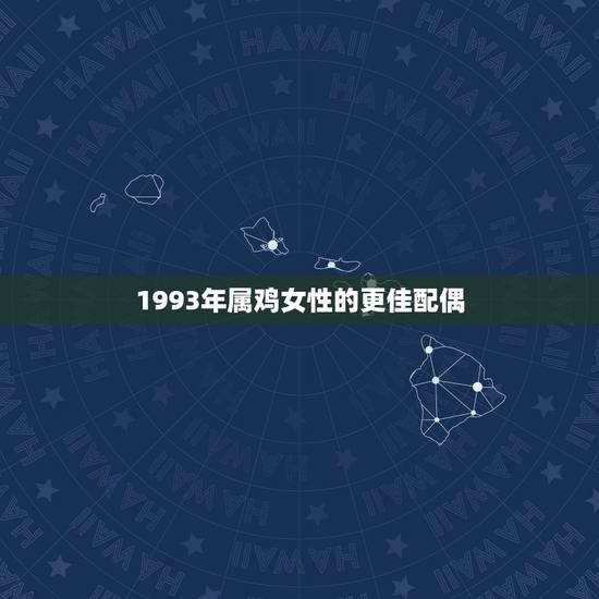 1993年属鸡女性的更佳配偶，93年属鸡更佳婚配表