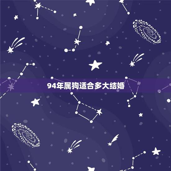 94年属狗适合多大结婚,1968年今年多大 94年属狗适合多大结婚,1968年今年多大